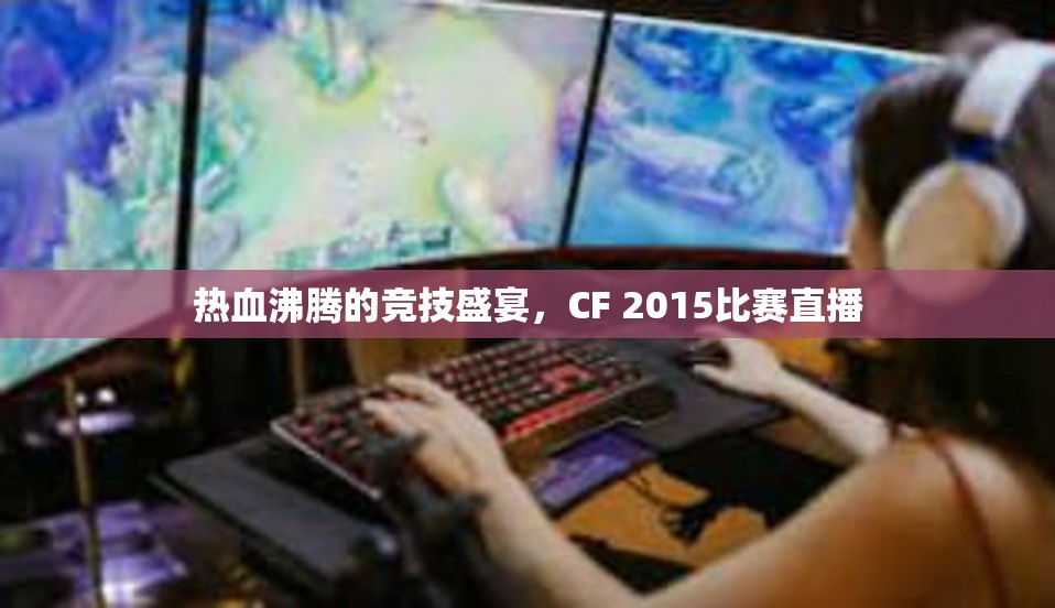 热血沸腾的竞技盛宴，CF 2015比赛直播