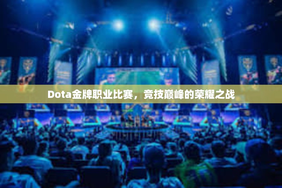 Dota金牌职业比赛，竞技巅峰的荣耀之战