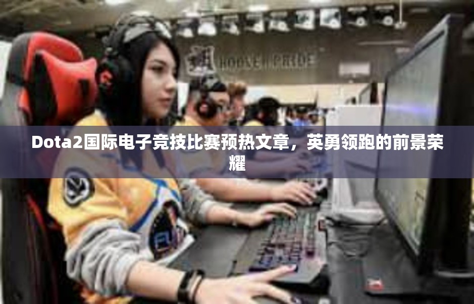 Dota2国际电子竞技比赛预热文章，英勇领跑的前景荣耀