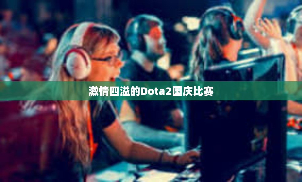 激情四溢的Dota2国庆比赛